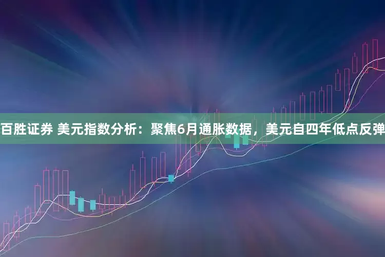 百胜证券 美元指数分析：聚焦6月通胀数据，美元自四年低点反弹