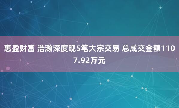 惠盈财富 浩瀚深度现5笔大宗交易 总成交金额1107.92万元