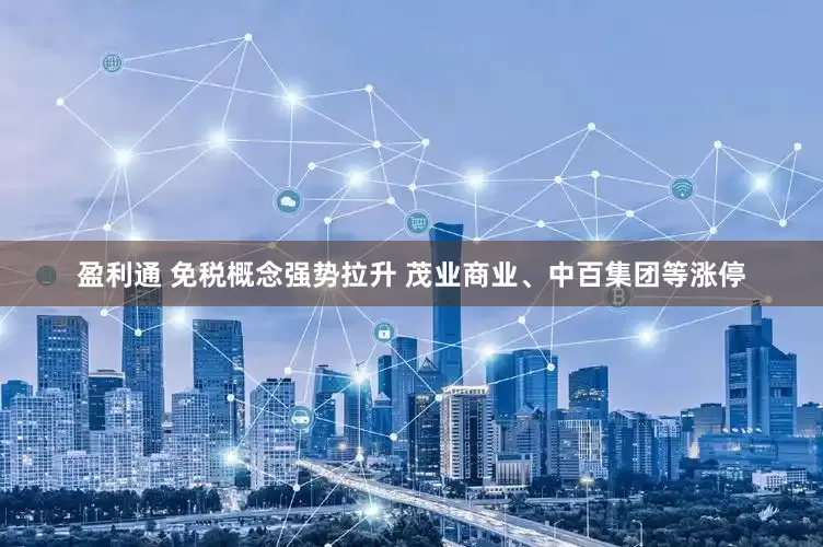 盈利通 免税概念强势拉升 茂业商业、中百集团等涨停